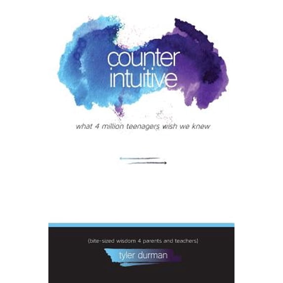 Counterintuitive. What 4 Million Teenagers Wish We Knew (Bite-Sized Wisdom 4 Parents and Teachers)