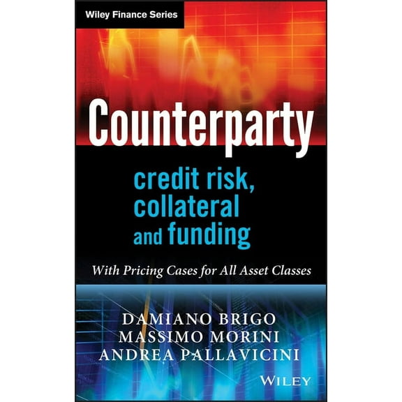 Counterparty Credit Risk, Collateral and Funding : With Pricing Cases for All Asset Classes