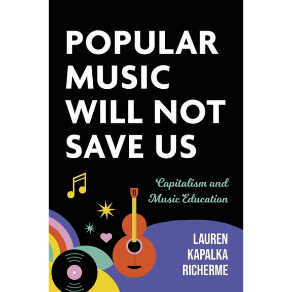 Counterpoints: Music and Education Popular Music Will Not Save Us: Capitalism and Music Education, (Hardcover)