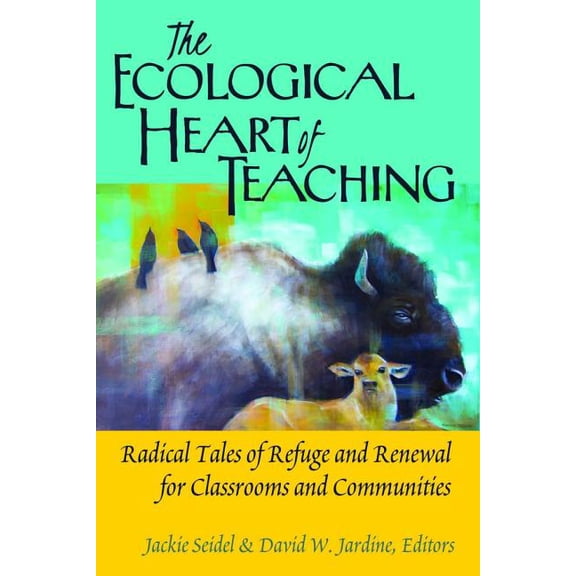 Counterpoints The Ecological Heart of Teaching: Radical Tales of Refuge and Renewal for Classrooms and Communities, Book 478, (Paperback)
