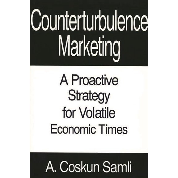 Counterturbulence Marketing: A Proactive Strategy for Volatile Economic Times, (Hardcover)
