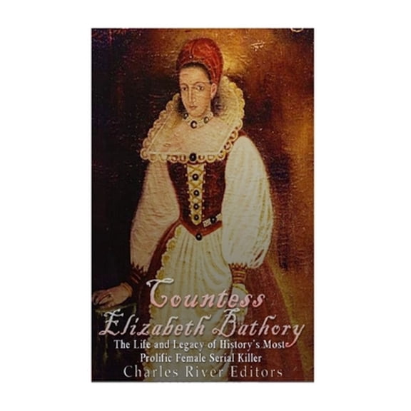 Countess Elizabeth Bathory: The Life and Legacy of History's Most Prolific Female Serial Killer (Paperback)