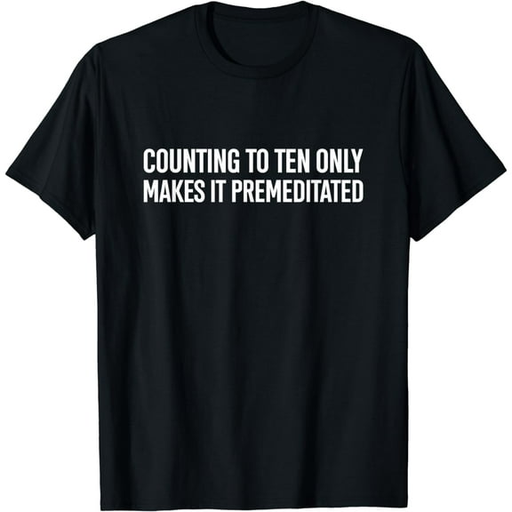 Counting To Ten Only Makes It Premeditated Funny Saying Funny Creative Graphic T-Shirt