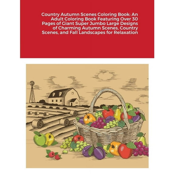 Country Autumn Scenes Coloring Book: An Adult Coloring Book Featuring Over 30 Pages of Giant Super Jumbo Large Designs of Charming Autumn Scenes, Country Scenes, and Fall Landscapes for Relaxation (Pa