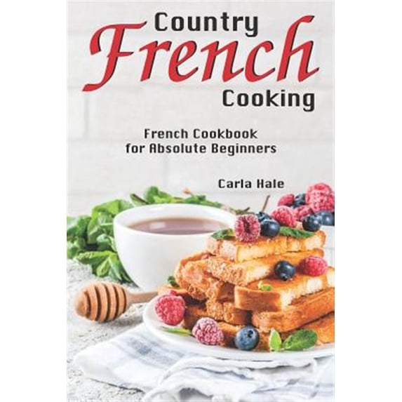 Country French Cooking: French Cookbook for Absolute Beginners (Paperback) by Carla Hale