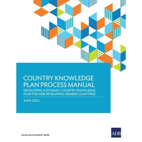 Country Knowledge Plan Process Manual: Developing a Dynamic Country Knowledge Plan for Adb Developing Member Countries, (Paperback)