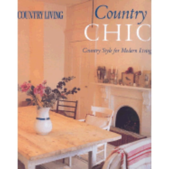 Pre-Owned Country Living Country Chic: Country Style for Modern Living (Hardcover) by Liz Bauwens, Alexandra Campbell, Country Living Magazine (Editor)