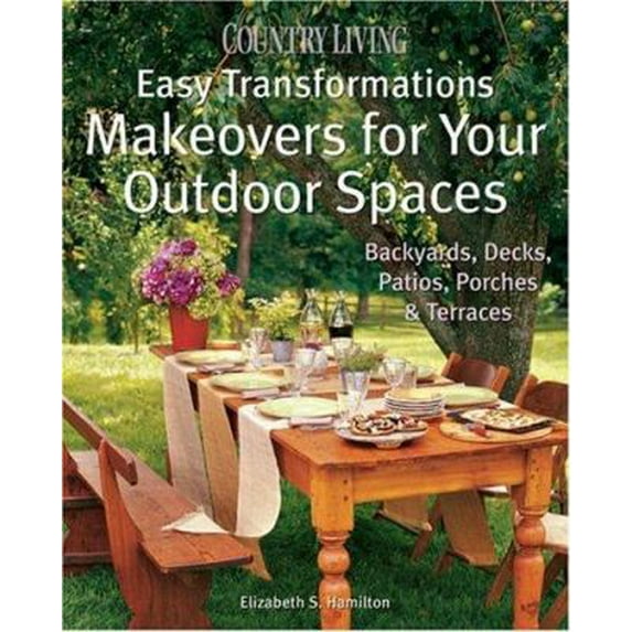 Pre-Owned Country Living Easy Transformations: Makeovers for Your Outdoor Spaces: Backyards, Decks, Patios, Porches & Terraces (Hardcover) 1588165019 9781588165015