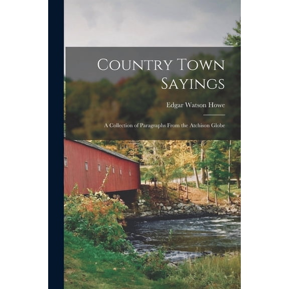 Country Town Sayings: A Collection of Paragraphs From the Atchison Globe