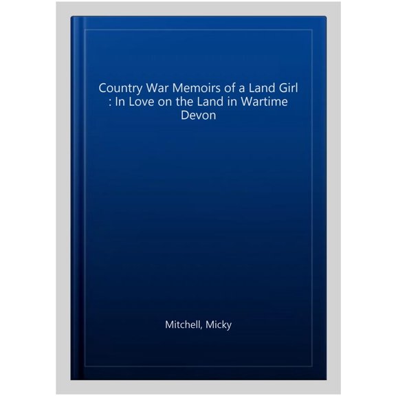 Country War Memoirs of a Land Girl : In Love on the Land in Wartime Devon