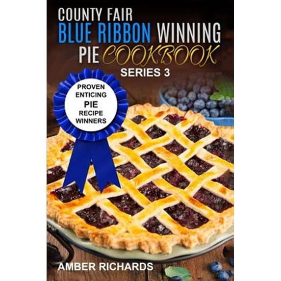 County Fair Blue Ribbon Winning Cookbooks: County Fair Blue Ribbon Winning Pie Cookbook: Proven Enticing Pie Recipe Winners: Proven Enticing Pie Recipe Winners (Paperback)