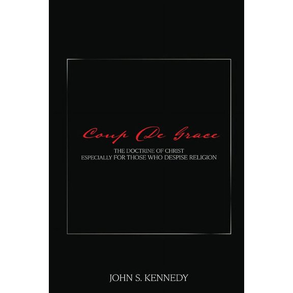 Coup De Grace: The Doctrine of Christ Especially for Those Who Despise Religion, (Paperback)