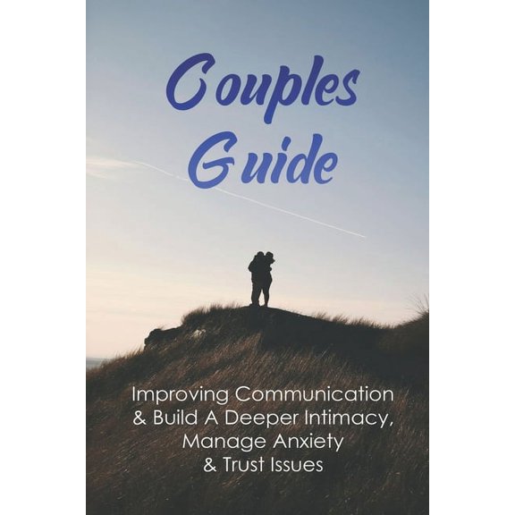 Couples Guide : Improving Communication & Build A Deeper Intimacy, Manage Anxiety & Trust Issues: Relationship Communication Exercises (Paperback)