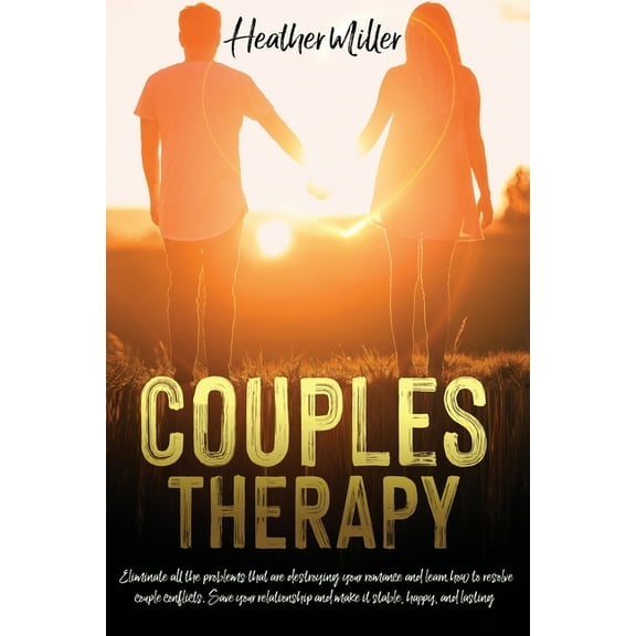 Couples Therapy: Eliminate All The Problems That Are Destroying Your Romance And Learn How to Resolve Couple Conflicts. Save Your Relationship And Make it Stable, Happy, And Lasting (Paperback)