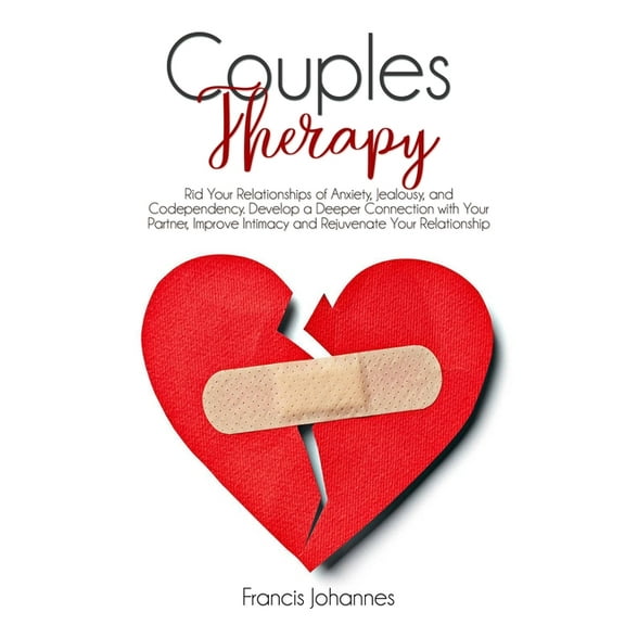 Couples Therapy: Rid Your Relationships of Anxiety, Jealousy, and Codependency. Develop a Deeper Connection with Your Partner, Improve Intimacy and Rejuvenate Your Relationship (Paperback)