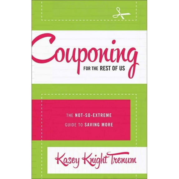 Couponing for the Rest of Us: The Not-So-Extreme Guide to Saving More (Paperback) by Kasey Knight Trenum
