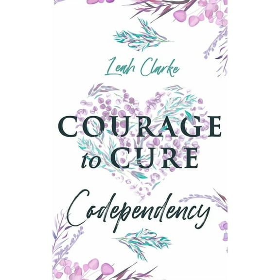 Courage to Cure Codependency: Healthy Detachment Strategies to Overcome Jealousy in Relationships, Stop Controlling Othe, (Paperback)
