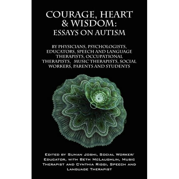 Courage, Heart & Wisdom: Essays on Autism: By Physicians, Psychologists, Educators, Speech and Language Therapists, Occu, (Paperback)