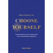 The Courage to Choose Yourself Transforming Lifes Transitions Into Your Greatest Growth, Hardcover