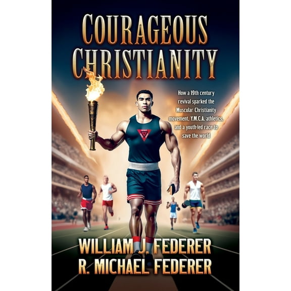 Courageous Christianity: How a 19th century revival sparked the Muscular Christianity movement, Y.M.C.A. athletics, and , (Paperback)