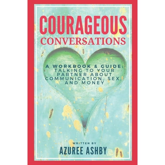 Courageous Conversations: A Workbook & Guide: Talking To Your Partner About Communication, Sex, and Money (Paperback)