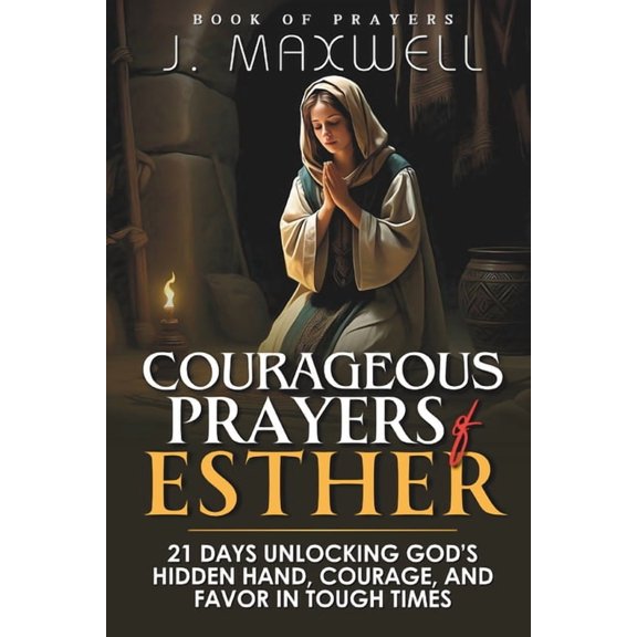 Courageous Prayers of Esther: 21 Days Unlocking God's Hidden Hand, Courage, and Favor in Tough Times, (Paperback)
