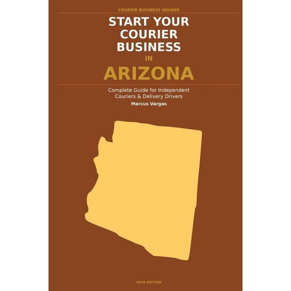 Courier Business Insider Start Your Courier Business In Arizona: The Complete Guide for Independent Couriers and Delivery Drivers - From Your Fir, (Paperback)