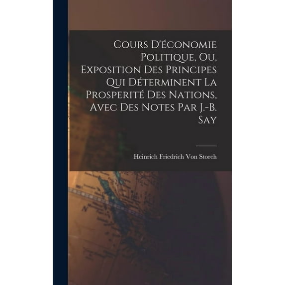 Cours D'économie Politique, Ou, Exposition Des Principes Qui Déterminent La Prosperité Des Nations, Avec Des Notes Par J.-B. Say (Hardcover)