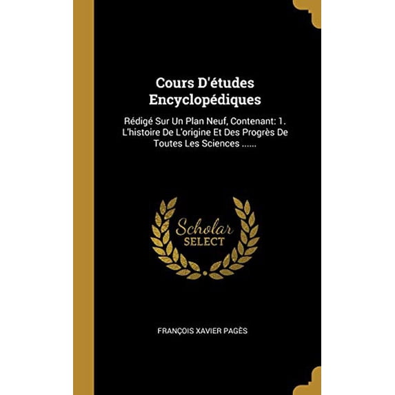 Cours Dtudes Encyclopdiques: Rdig Sur Un Plan Neuf, Contenant: 1. Lhistoire De Lorigine Et Des Progrs De Toutes Les Sciences . French Edition Hardcover 101140995X 9781011409952 F