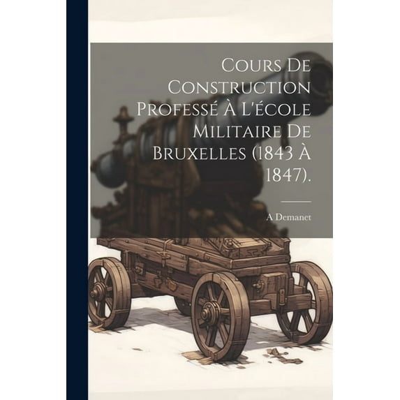 Cours De Construction Professé À L'école Militaire De Bruxelles (1843 À 1847). (Paperback)