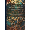 thumbnail image 1 of Cours Pratique Et Théorique De Langue Arabe: Renfermant Les Principes Détaillés De La Lecture, De La Grammaire Et Du Style: Ainsi Que Les Éléments De La Prosodie (Paperback), 1 of 1