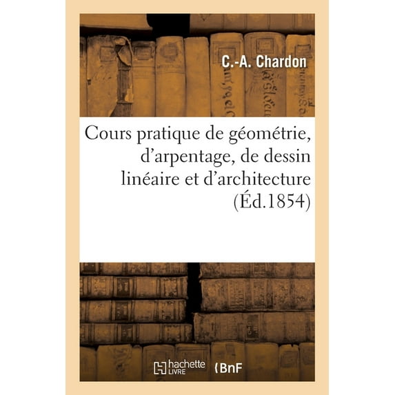 Cours Pratique de Géométrie, d'Arpentage, de Dessin Linéaire Et d'Architecture, (Paperback)