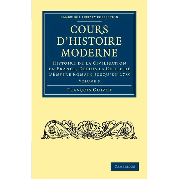 Cours d'Histoire Moderne: Histoire de la Civilisation En France, Depuis La Chute de l'Empire Romain Jusqu'en 1789, (Paperback)