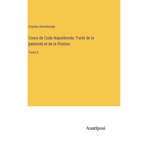 Cours de Code Napoléonde; Traité de la paternité et de la filiation: Tome 5, (Hardcover)