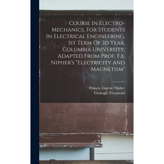 Course In Electro-mechanics, For Students In Electrical Engineering, 1st Term Of 3d Year, Columbia University, Adapted F, (Hardcover)