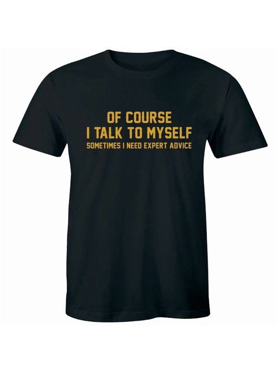 Course I Talk To Myself Sometimes I Need Expert Advice Men's Everyday T-Shirt, Size S-5XL