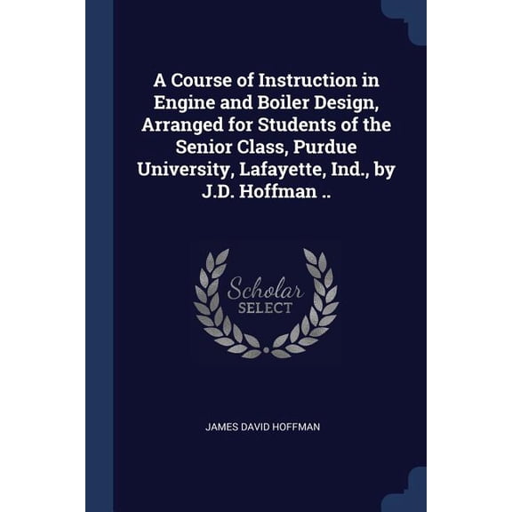 A Course of Instruction in Engine and Boiler Design, Arranged for Students of the Senior Class, Purdue University, Lafayette, Ind., by J.D. Hoffman .. (Paperback)