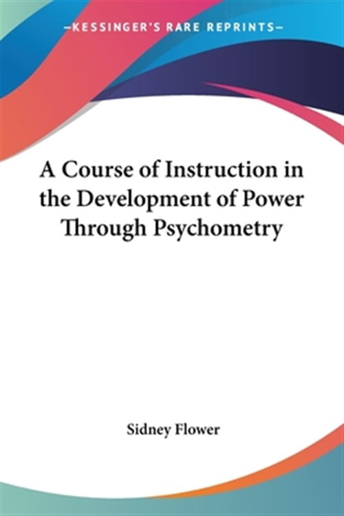A Course of Instruction in the Development of Power Through Psychometry ...