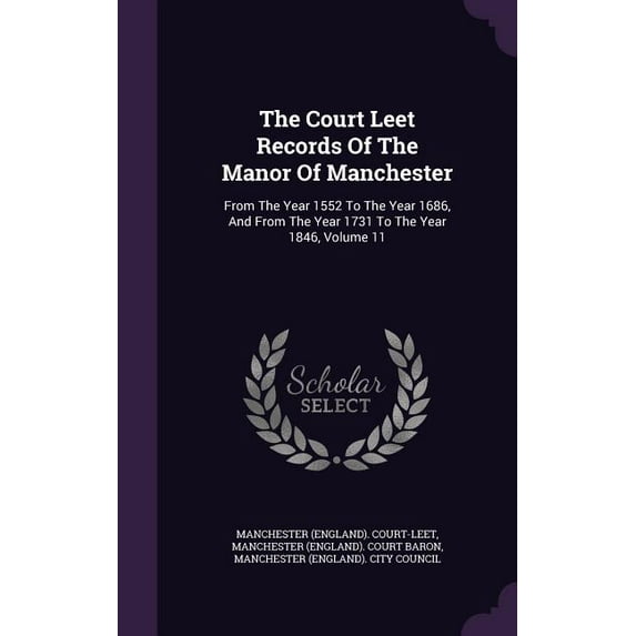 The Court Leet Records Of The Manor Of Manchester : From The Year 1552 To The Year 1686, And From The Year 1731 To The Year 1846, Volume 11 (Hardcover)