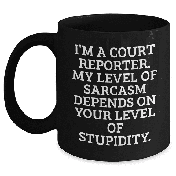 Court Reporter Gifts, Funny Quote, Birthday Unique Black Coffee Mug, 'I'm A Court Reporter. My Level Of Sarcasm Depends On Your Level Of Stupidity.' (150-200 characters in total)