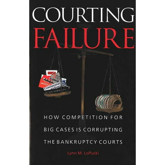 Courting Failure: How Competition for Big Cases Is Corrupting the Bankruptcy Courts, (Paperback)