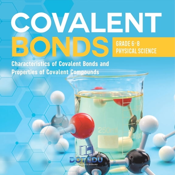 Covalent Bonds Characteristics of Covalent Bonds and Properties of Covalent Compounds Grade 6-8 Physical Science, (Paperback)