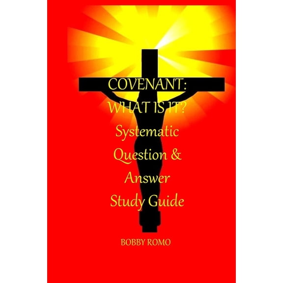 Covenant: What is it?: A Systematic Question and Answer Study Guide Paperback 1975962680 9781975962685 Dr Bobby Romo