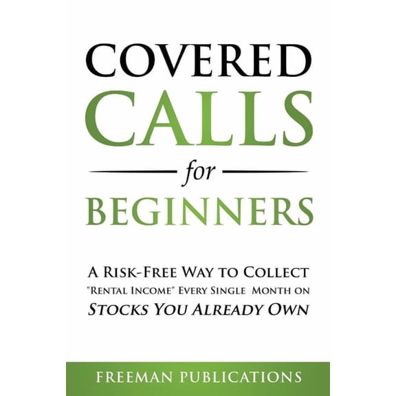 Covered Calls for Beginners: A Risk-Free Way to Collect "Rental Income" Every Single Month on Stocks You Alrea, (Paperback)