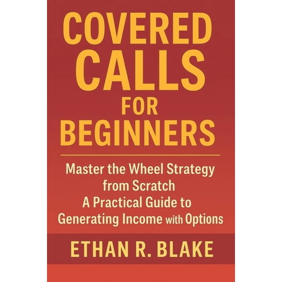Covered Calls for Beginners: Master the Wheel Strategy from Scratch: A Practical Guide to Generating Income with Options, (Paperback)
