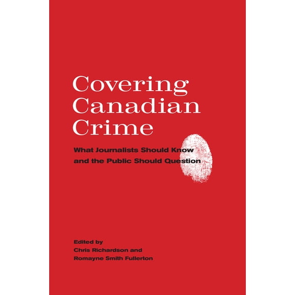 Covering Canadian Crime: What Journalists Should Know and the Public Should Question, (Paperback)