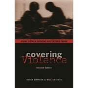 Covering Violence A Guide to Ethical Reporting about Victims & Trauma, Paperback