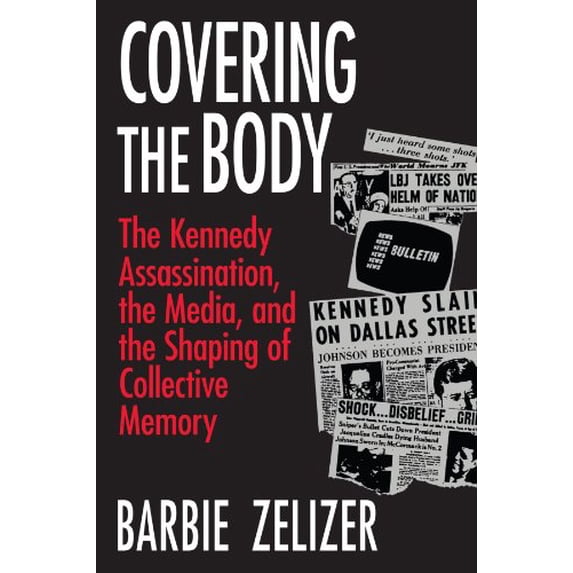 Pre-Owned Covering the Body: The Kennedy Assassination, the Media, and the Shaping of Collective Memory (Paperback) 0226979717 9780226979717