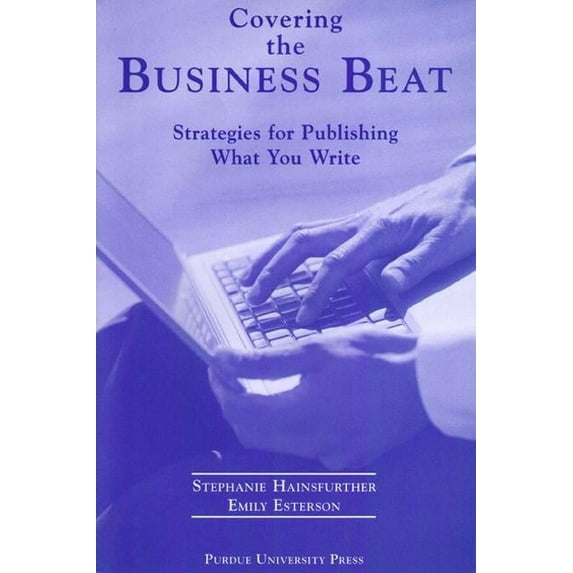 Covering the Business Beat: Strategies for Publishing What You Write.