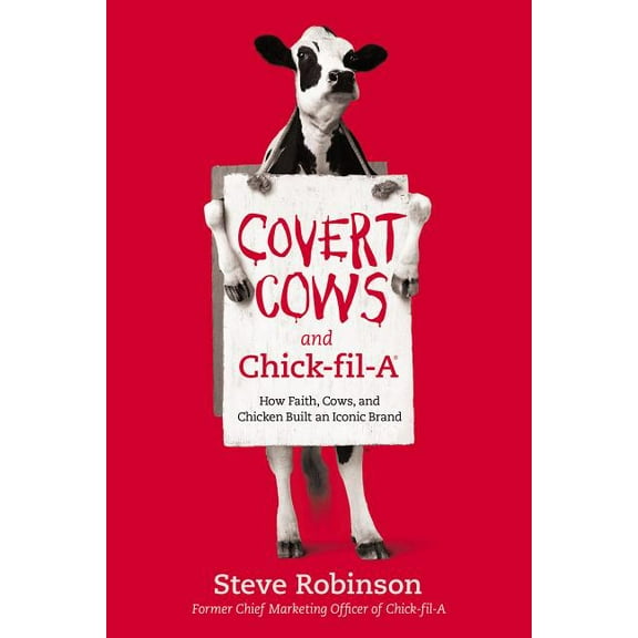 Covert Cows and Chick-Fil-A: How Faith, Cows, and Chicken Built an Iconic Brand, (Hardcover)